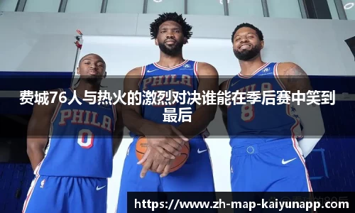 费城76人与热火的激烈对决谁能在季后赛中笑到最后