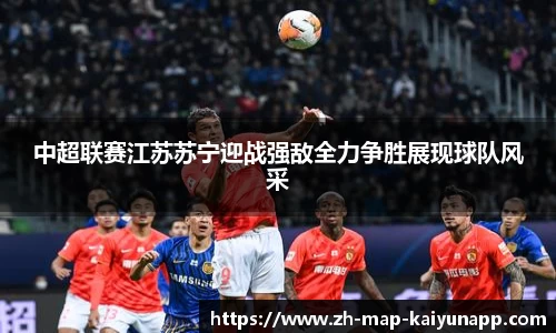 中超联赛江苏苏宁迎战强敌全力争胜展现球队风采