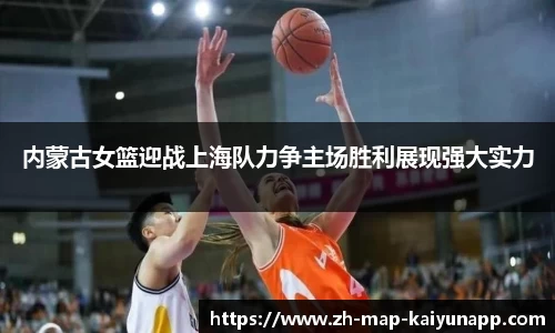 内蒙古女篮迎战上海队力争主场胜利展现强大实力